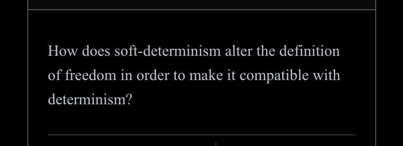 How does soft-determinism alter the definition
of freedom in order to make it compatible with
determinism?