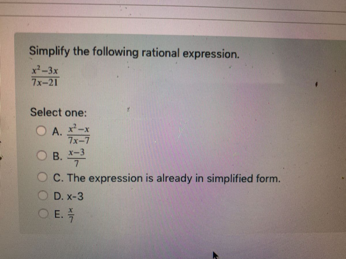 Simplify the following rational expression.
x2-3x
7x-21
Select one:
OA. IN
|7x-
OB. x-3
C. The expression is already in simplified form.
D. x-3
OE.
1