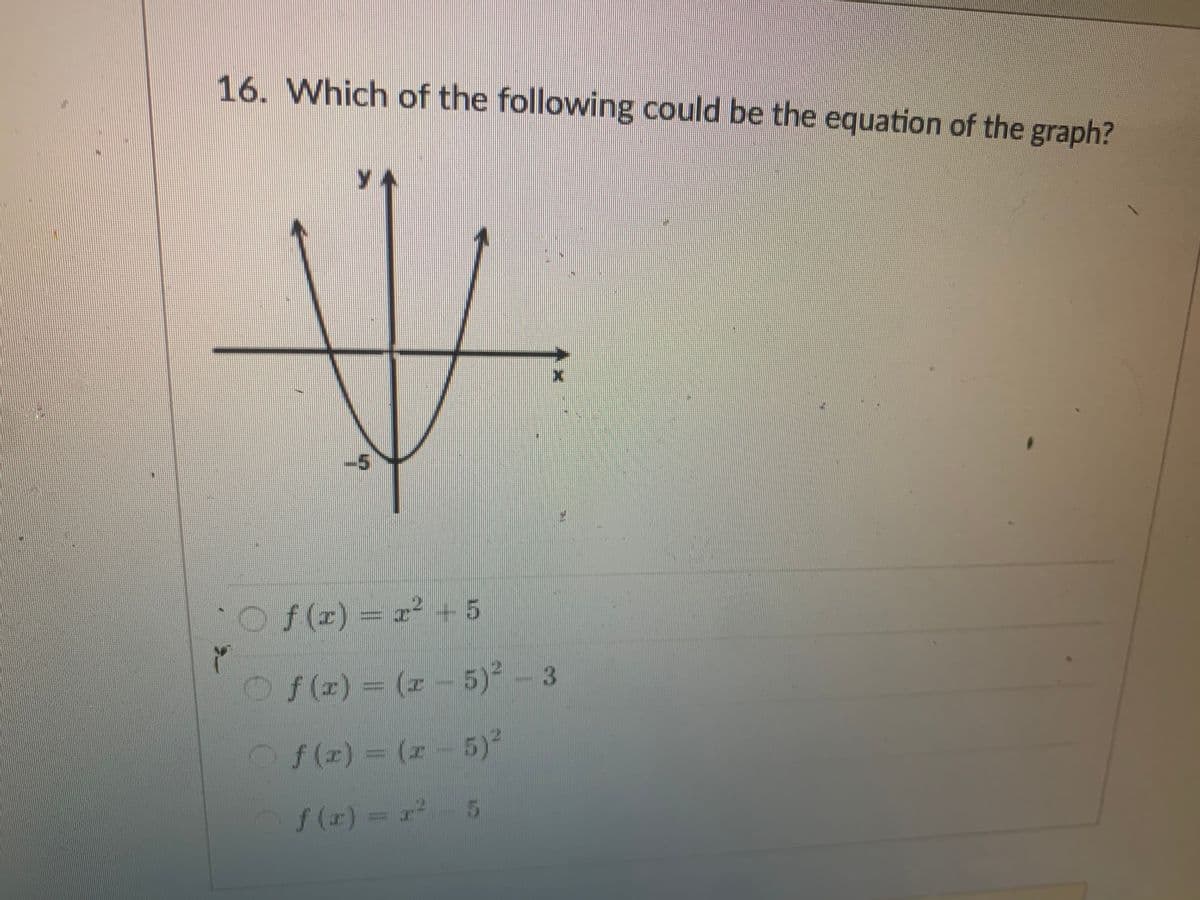 16. Which of the following could be the equation of the graph?
O f(x) = x² + 5
f(x) = (x - 5)² - 3
f(x) = (x - 5)²
f(x) = x²
2² 5