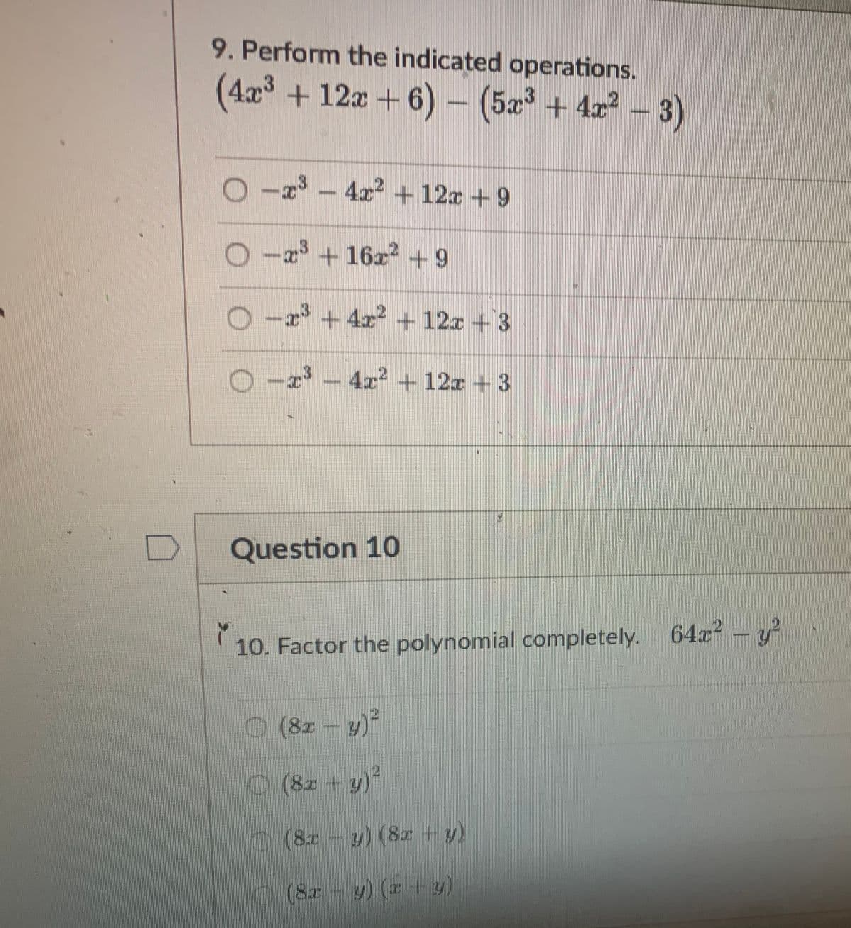 9. Perform the indicated operations.
(4x³ + 12x + 6) - (5x³+4x²-3)
O-x³-4x² + 12x +9
Ox³ + 16x² +9
O-x³+4x² + 12x + 3
7³-4x² + 12x +3
23
Question 10
10. Factor the polynomial completely. 64x² - y²
(8x - y)²
(8x + y)²
(8x - y) (8x + y)
(8x − y) (1 −1 y)