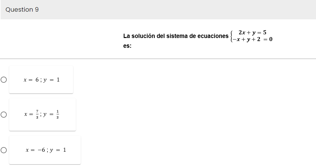 Question 9
O
O
x = 6; y = 1
x = }; y = }
x = -6 ; y = 1
La solución del sistema de ecuaciones
es:
2x + y = 5
-x+y+2 = 0