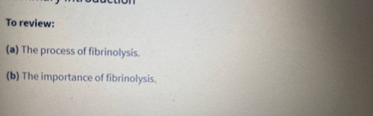 To review:
(a) The process of fibrinolysis.
(b) The importance of fibrinolysis.