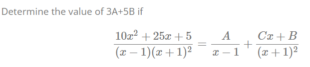 Determine the value of 3A+5B if
10x2 + 25x +5
A
Cx + B
(x – 1)(x +1)2
x – 1
(æ+1)2
