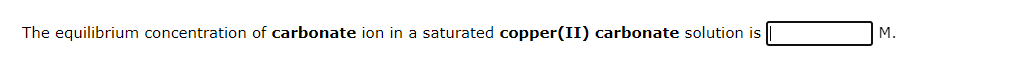 The equilibrium concentration of carbonate ion in a saturated copper(II) carbonate solution is
M.