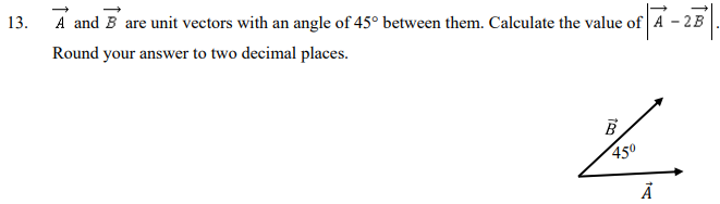 13. A and B are unit vectors with an angle of 45° between them. Calculate the value of A - 2B
Round your answer to two decimal places.
450
