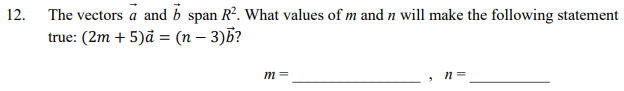 The vectors a and b span Rº. What values of m and n will make the following statement
true: (2m + 5)đ = (n – 3)B?
12.
m =
