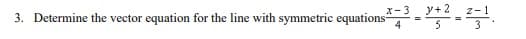 3. Determine the vector equation for the line with symmetric equations 3+2-2-1