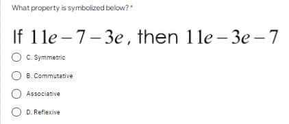 What property is symbolized below?"
If 1le – 7- 3e, then 1le – 3e -7
O c. Symmetric
O B. Commutative
Associative
D. Reflexive
