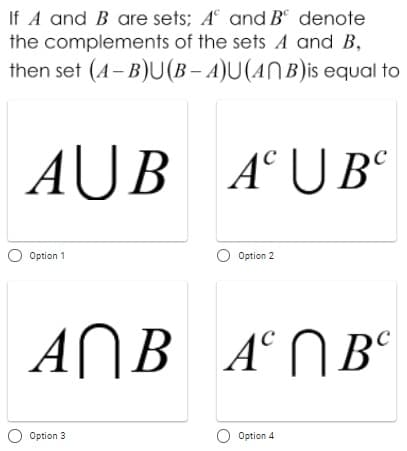 If A and B are sets; A and B denote
the complements of the sets A and B,
then set (A- B)U(B – A)U(ANB)is equal to
AŬB
A° UB°
O Option 1
O Option 2
ANB A°NB°
А
Option 3
Option 4
