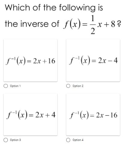 Which of the following is
the inverse of f(x)=;r+8?
2
f"(x)= 2x +16
f (x) = 2x – 4
Option 1
Option 2
f (x)= 2x + 4 f(x)= 2x – 16
Option 3
Option 4
