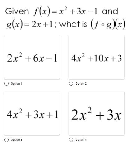 Given f(x)= x² +3x –1 and
g(x)= 2x +1; what is (fog)(x)
2.x + 6x –1 4x² +10x+3
Option 1
Option 2
4x +3x+1 2x² +3x
O Option 3
Option 4
