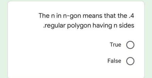 The n in n-gon means that the .4
.regular polygon having n sides
True O
False O

