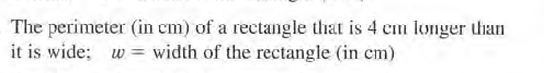 The perimeter (in cm) of a rectangle that is 4 cm longer than
it is wide: w = width of the rectangle (in cm)
