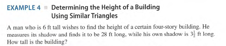 EXAMPLE 4 Determining the Height of a Building
Using Similar Triangles
A man who is 6 ft tall wishes to find the height of a certain four-story building. He
measures its shadow and finds it to be 28 ft long, while his own shadow is 3 ft long.
How tall is the building?
