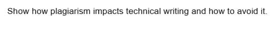 Show how plagiarism impacts technical writing and how to avoid it.