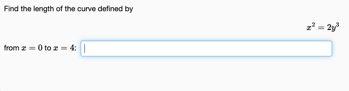 Find the length of the curve defined by
x² = 2y3
from x = 0 to x = 4:|
