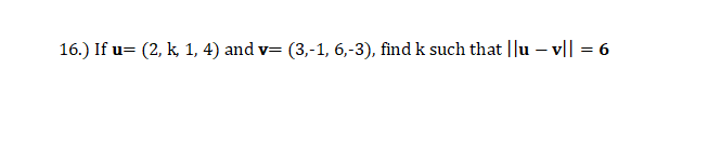 16.) If u= (2, k, 1, 4) and v= (3,-1, 6,-3), find k such that ||u – v|| = 6
v3D
%3D
