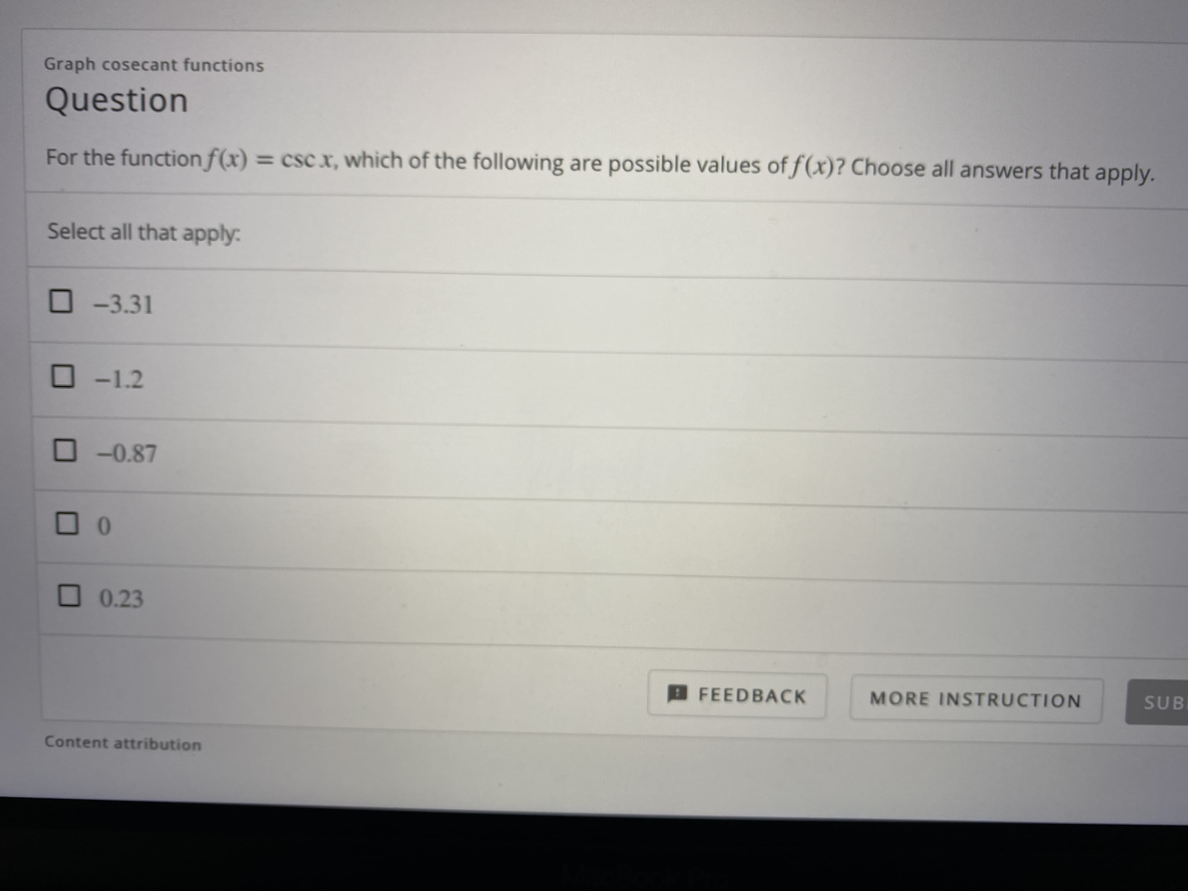 Graph cosecant functions
Question
For the functionf(x)
= csc.x, which of the following are possible values of f(x)? Choose all answers that apply.
