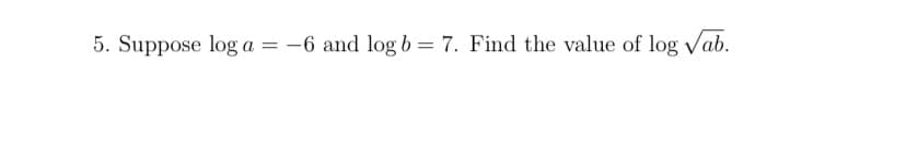 5. Suppose log a = -6 and log b = 7. Find the value of log vab.
