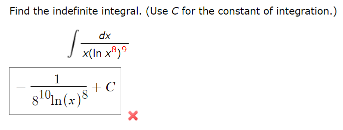 Find the indefinite integral. (Use C for the constant of integration.)
dx
x(In x8)9
1
+ C
g10in(
In (x
