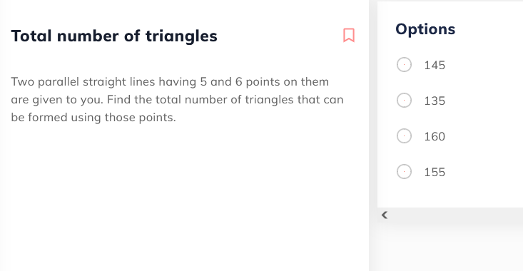 Total number of triangles
Options
145
Two parallel straight lines having 5 and 6 points on them
are given to you. Find the total number of triangles that can
135
be formed using those points.
160
155
