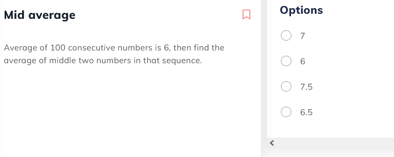 Mid average
Options
7
Average of 100 consecutive numbers is 6, then find the
average of middle two numbers in that sequence.
6.
7.5
6.5
