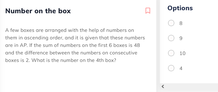 Number on the box
Options
8
A few boxes are arranged with the help of numbers on
them in ascending order, and it is given that these numbers
are in AP. If the sum of numbers on the first 6 boxes is 48
and the difference between the numbers on consecutive
10
boxes is 2. What is the number on the 4th box?
O 4
