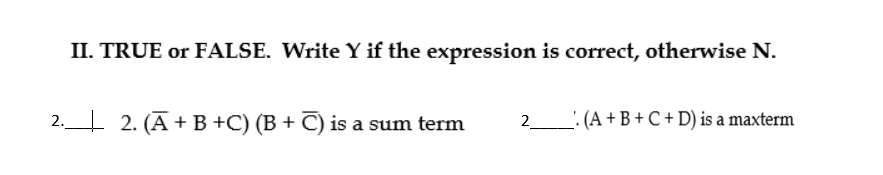 II. TRUE or FALSE. Write Y if the expression is correct, otherwise N.
2. 2. (Ā+ B +C) (B + C) is a sum term
': (A + B + C + D) is a maxterm
