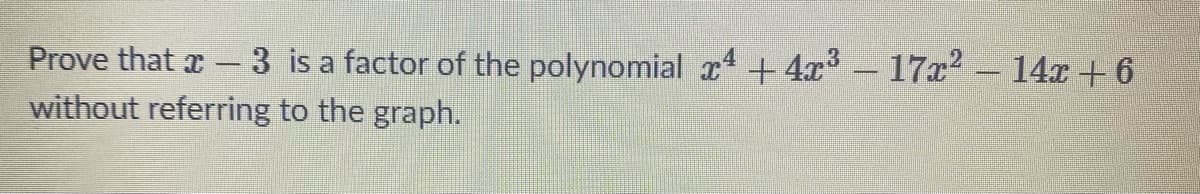 Prove that x- 3 is a factor of the polynomial x +4x 17x2- 14x +6
without referring to the graph.
