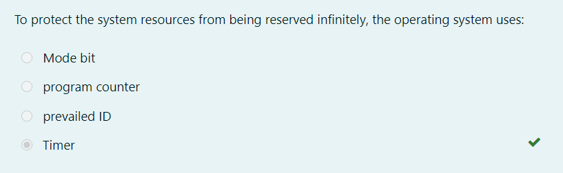 To protect the system resources from being reserved infinitely, the operating system uses:
Mode bit
program counter
O prevailed ID
Timer
