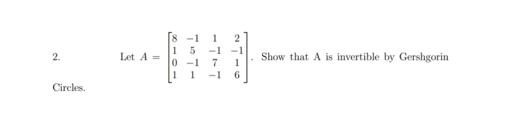 2.
Circles.
Let A =
1591
777
2716
1
Show that A is invertible by Gershgorin