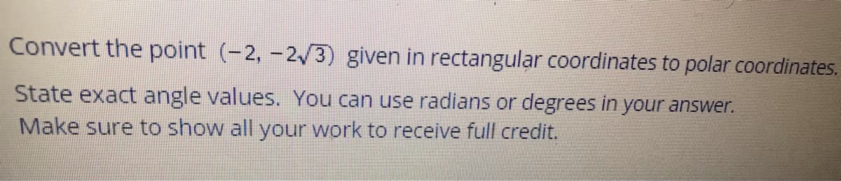 Convert the point (-2, -23) given in rectangular coordinates to polar coordinates.
State exact angle values. You can use radians or degrees in your answer.
Make sure to show all your work to receive full credit.
