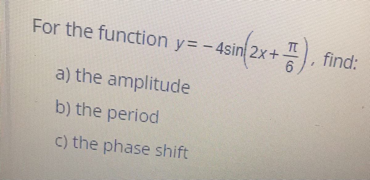 For the function y= - 4sin 2x+
TC
find:
9.
a) the amplitude
b) the period
C) the phase shift
