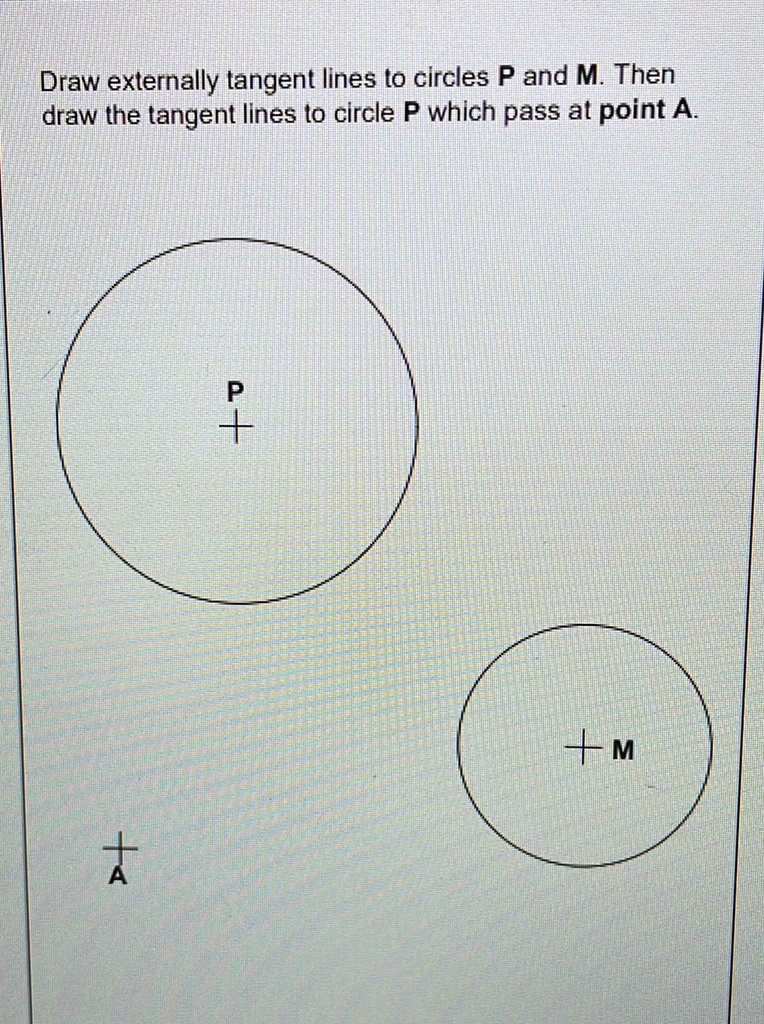 Draw externally tangent lines to circles P and M. Then
draw the tangent lines to circle P which pass at point A.
to
