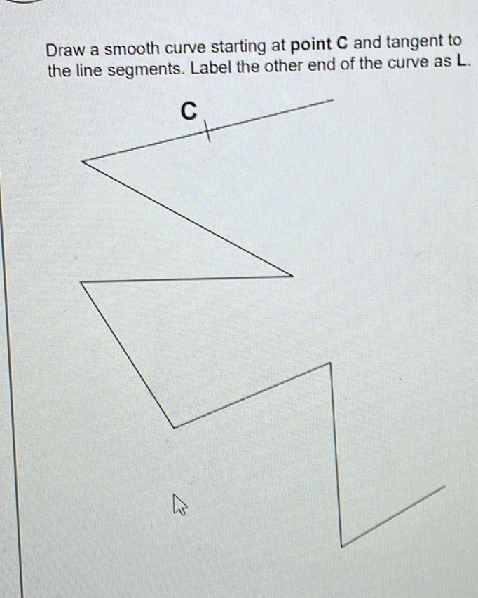 Draw a smooth curve starting at point C and tangent to
the line segments. Label the other end of the curve as L.
C.
