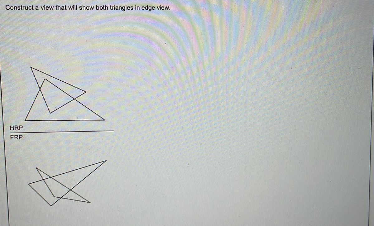 Construct a view that will show both triangles in edge view.
HRP
FRP
