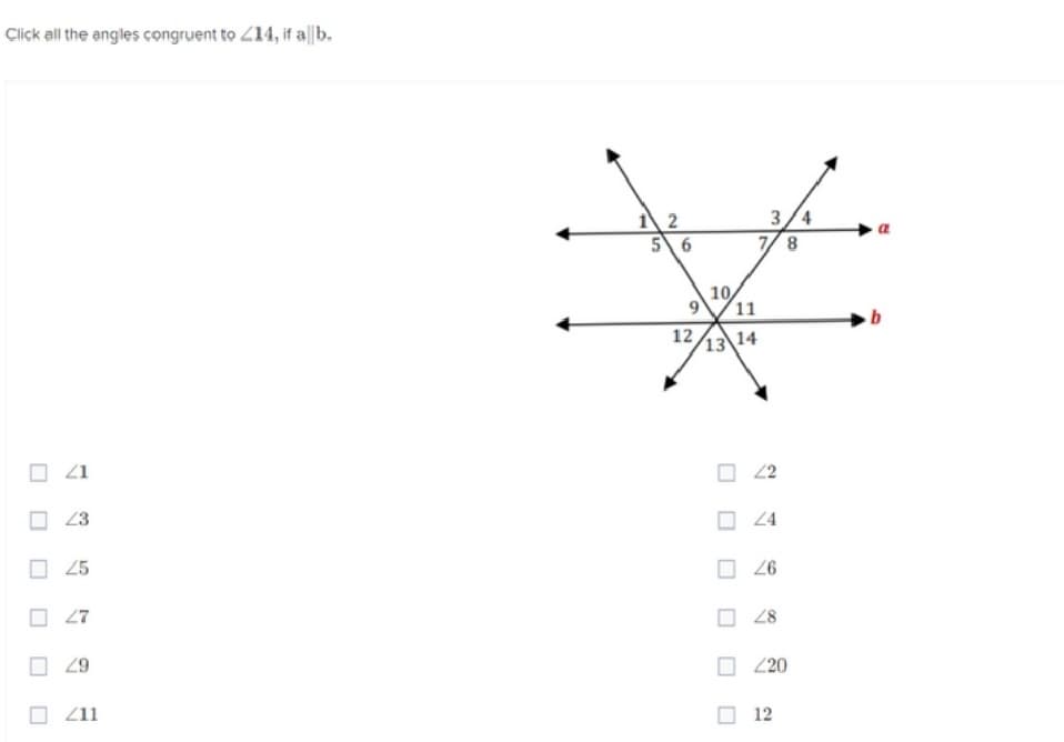 Click all the angles congruent to 14, if alb.
☐ 41
43
25
27
29
211
12
5 6
10
9 11
13 14
12
3/4
7/8
22
24
26
48
220
12
b