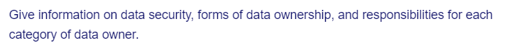 Give information on data security, forms of data ownership, and responsibilities for each
category of data owner.