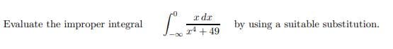 a dr
Evaluate the improper integral
by using a suitable substitution.
r4 + 49
