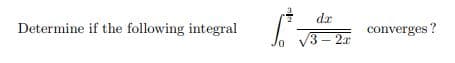 dx
Determine if the following integral
converges ?
V3 - 2r
