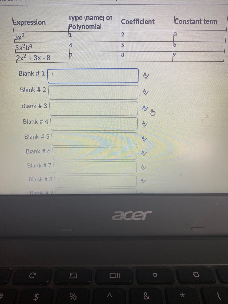 iype (name) OT
Polynomial
Expression
Coefficient
Constant term
3x2
5a b4
2x2 +3x - 8
1
2
4
15
6
Blank # 1
Blank # 2
Blank # 3
Blank # 4
Blank # 5
Blank # 6
Blank # 7
A/
Blank # 8
Blank # 9
acer
%
&
%24
