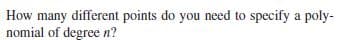 How many different points do you need to specify a poly-
nomial of degree n?
