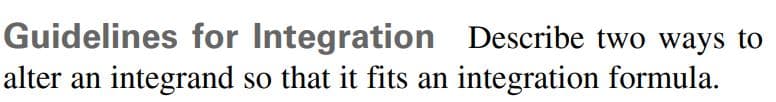 Guidelines for Integration Describe two ways to
integrand so that it fits an integration formula.
alter an
