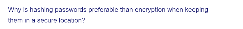 Why is hashing passwords preferable than encryption when keeping
them in a secure location?