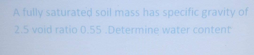 A fully saturated soil mass has specific gravity of
2.5 void ratio 0.55.Determine water content
