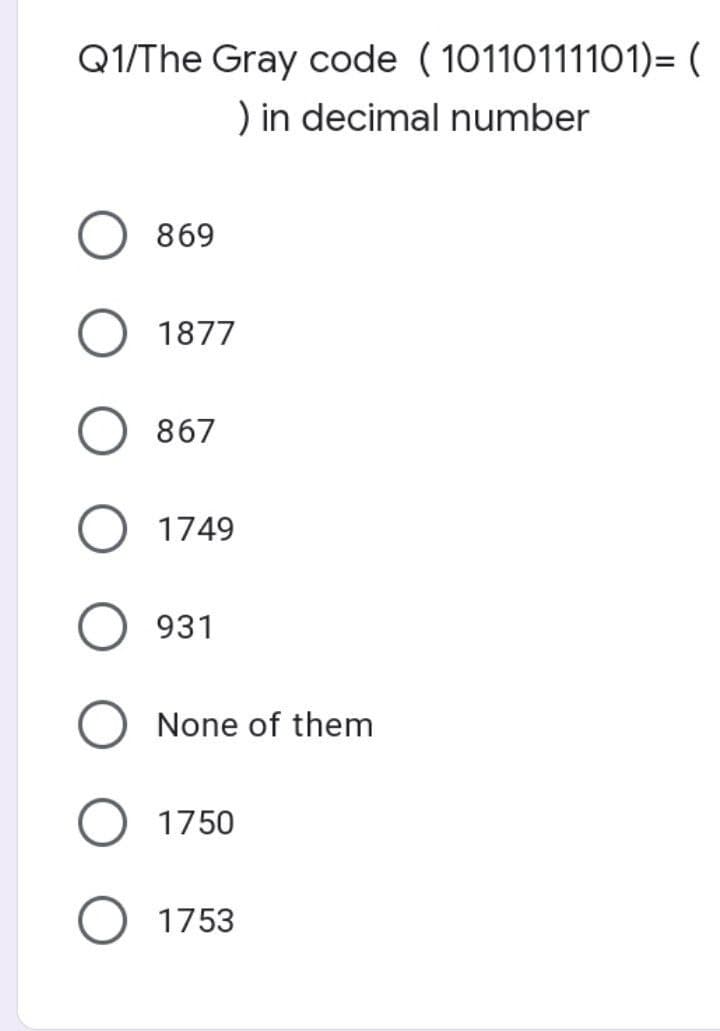 Q1/The Gray code ( 10110111101)= (
) in decimal number
869
1877
867
O 1749
931
None of them
1750
1753
