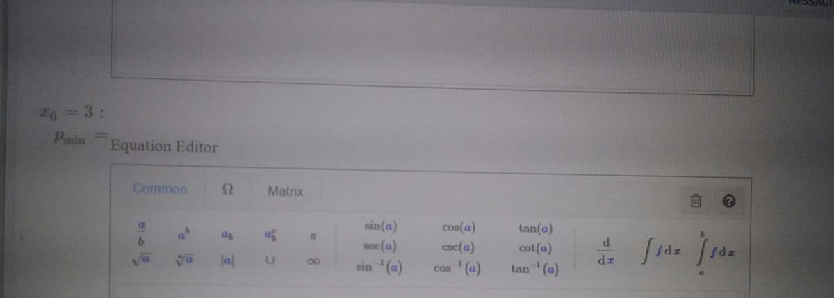 20=3:
Pmin
Equation Editor
Common
Matrix
sin(a)
cos(a)
tan(a)
as
af
sec(a)
csc(a)
cot(a)
fdz
fdz
dz
lal
sin '(a)
cos (a)
tan (a)
8.
