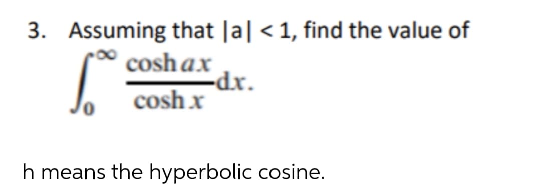 3. Assuming that |a| < 1, find the value of
cosh ax
dr.
*xp-
cosh x
h means the hyperbolic cosine.
