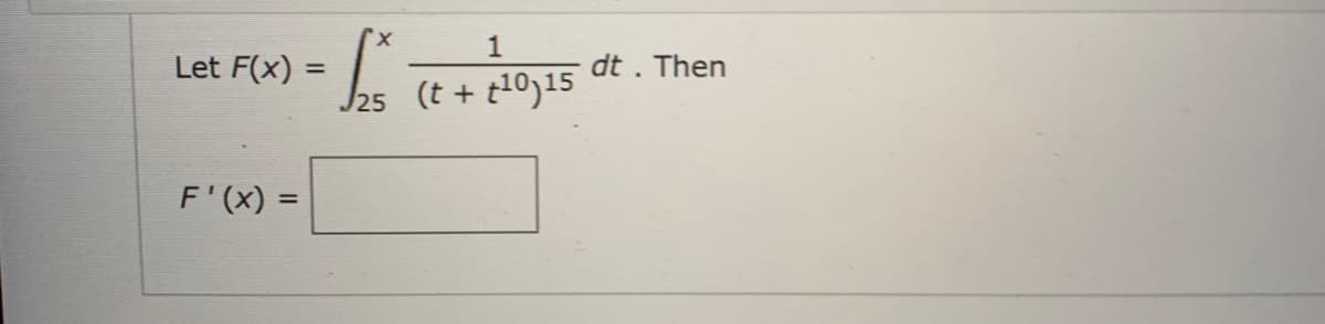 hs (t + t10)15 dt . Then
dt .
Then
Let F(x) =
J25
%3D
(t + t10)15
F'(x) =
%3D
