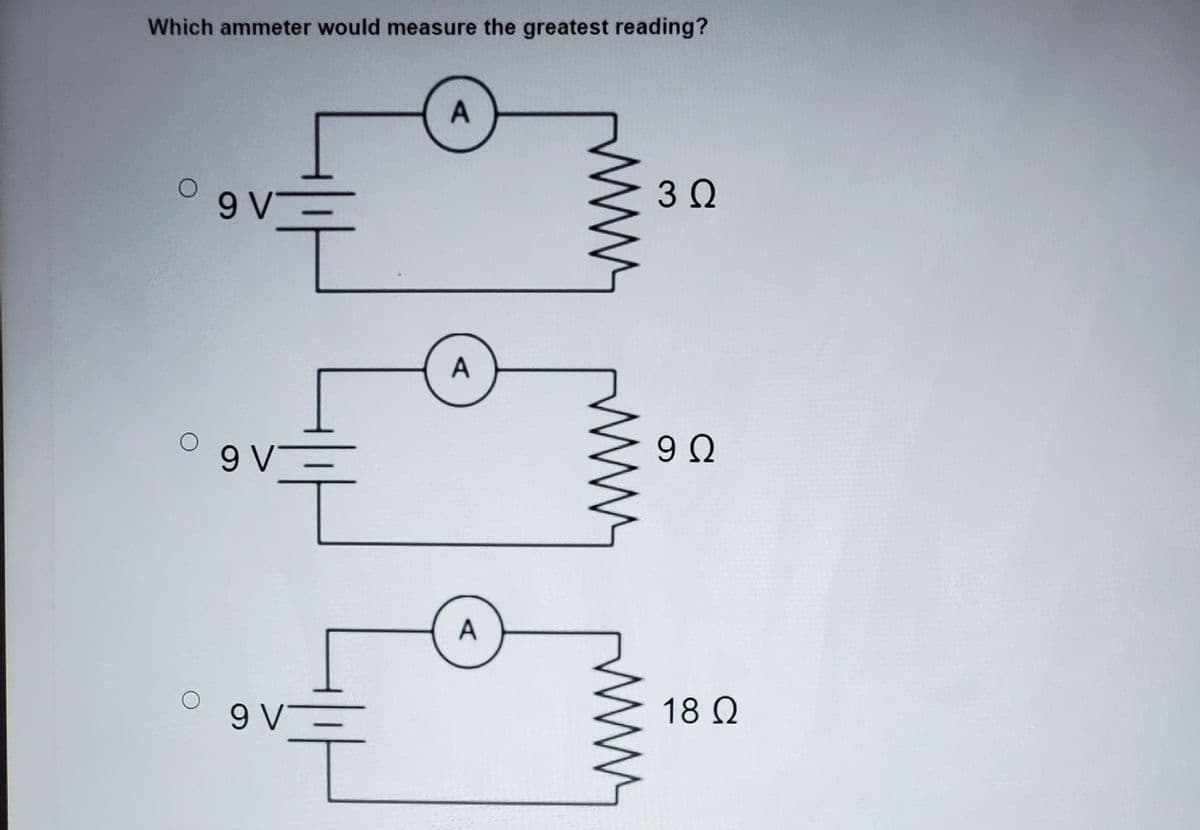 Which ammeter would measure the greatest reading?
A
9 V
A
18 Q
